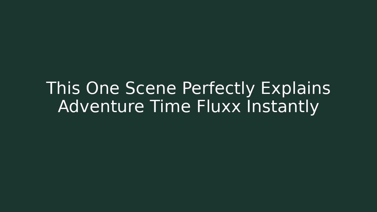 This One Scene Perfectly Explains Adventure Time Fluxx Instantly