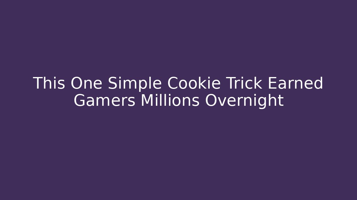 This One Simple Cookie Trick Earned Gamers Millions Overnight