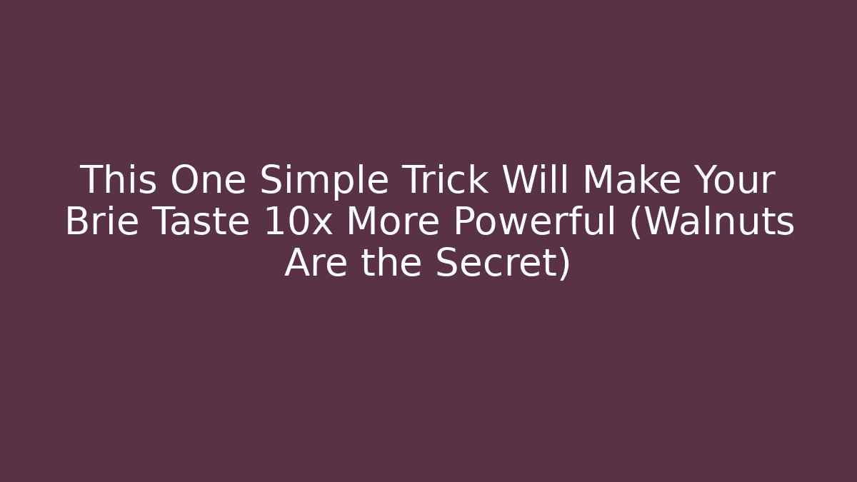 This One Simple Trick Will Make Your Brie Taste 10x More Powerful (Walnuts Are the Secret)