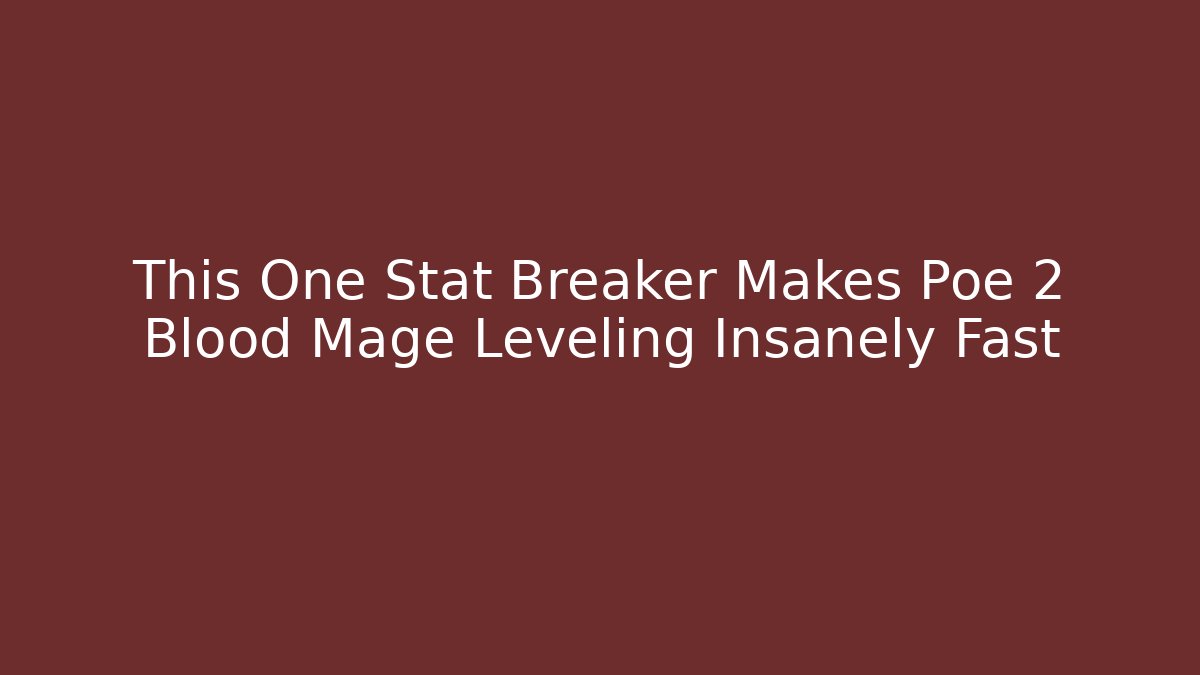 This One Stat Breaker Makes Poe 2 Blood Mage Leveling Insanely Fast