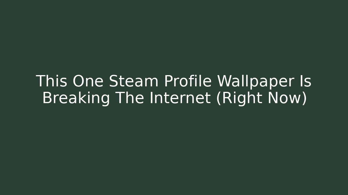 This One Steam Profile Wallpaper Is Breaking The Internet (Right Now)