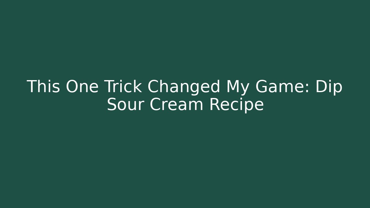 This One Trick Changed My Game: Dip Sour Cream Recipe