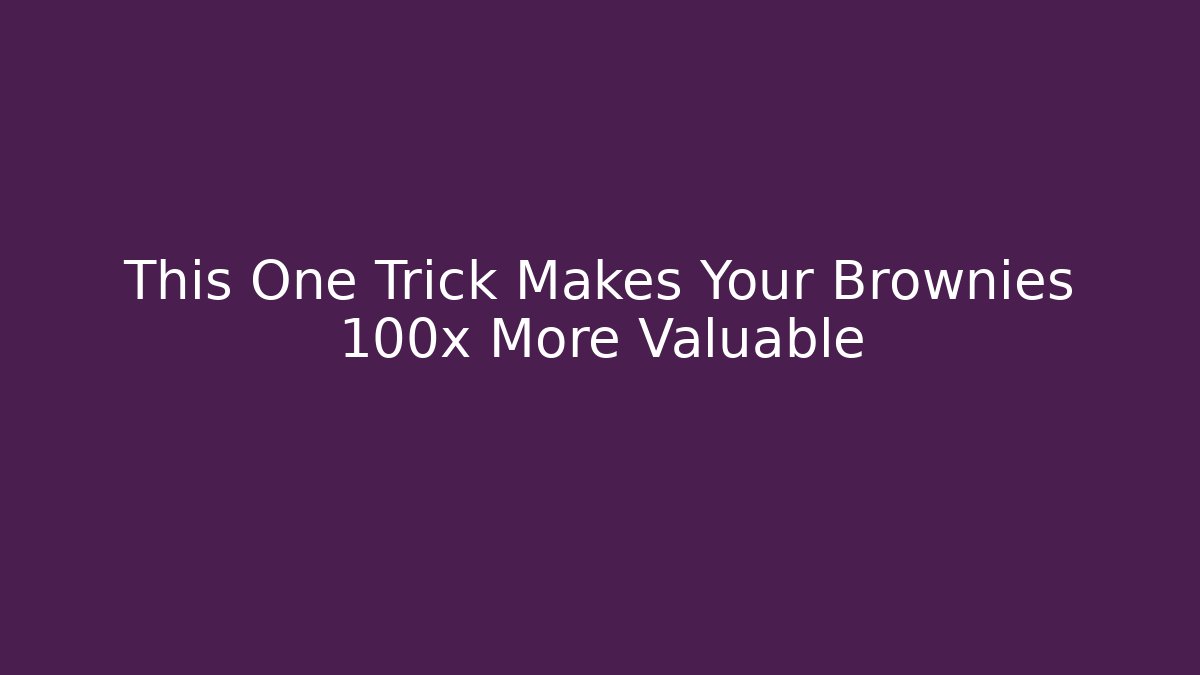 This One Trick Makes Your Brownies 100x More Valuable - Create More Assets