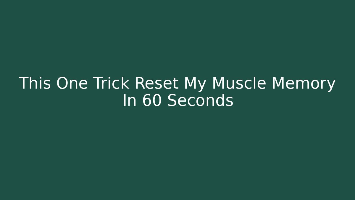 This One Trick Reset My Muscle Memory In 60 Seconds