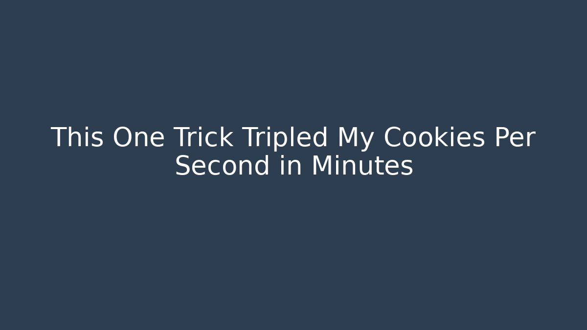This One Trick Tripled My Cookies Per Second in Minutes