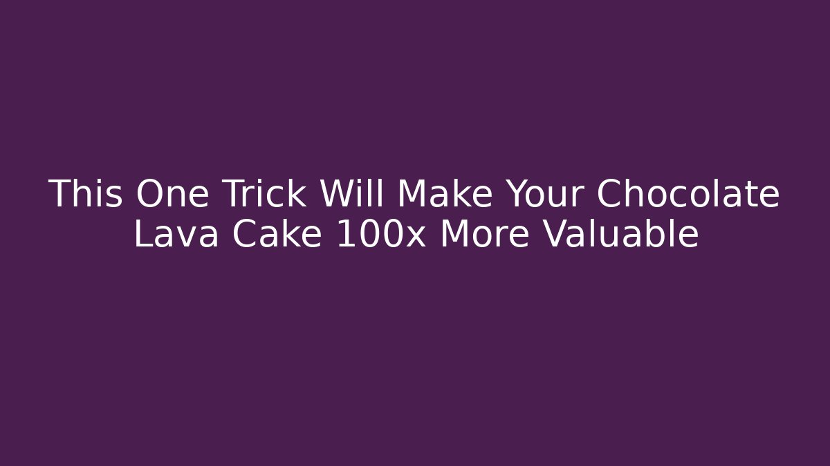 This One Trick Will Make Your Chocolate Lava Cake 100x More Valuable