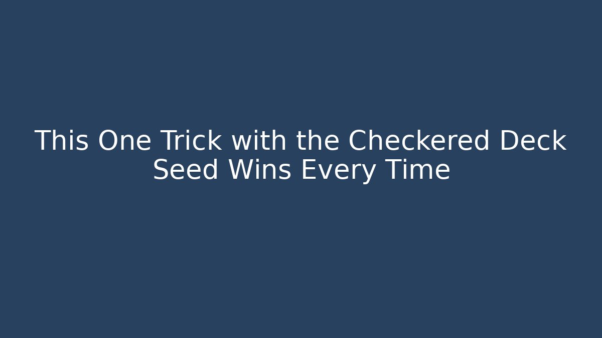This One Trick with the Checkered Deck Seed Wins Every Time