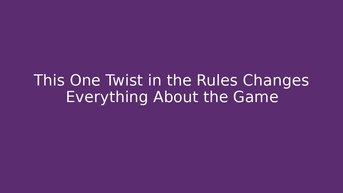 This One Twist in the Rules Changes Everything About the Game