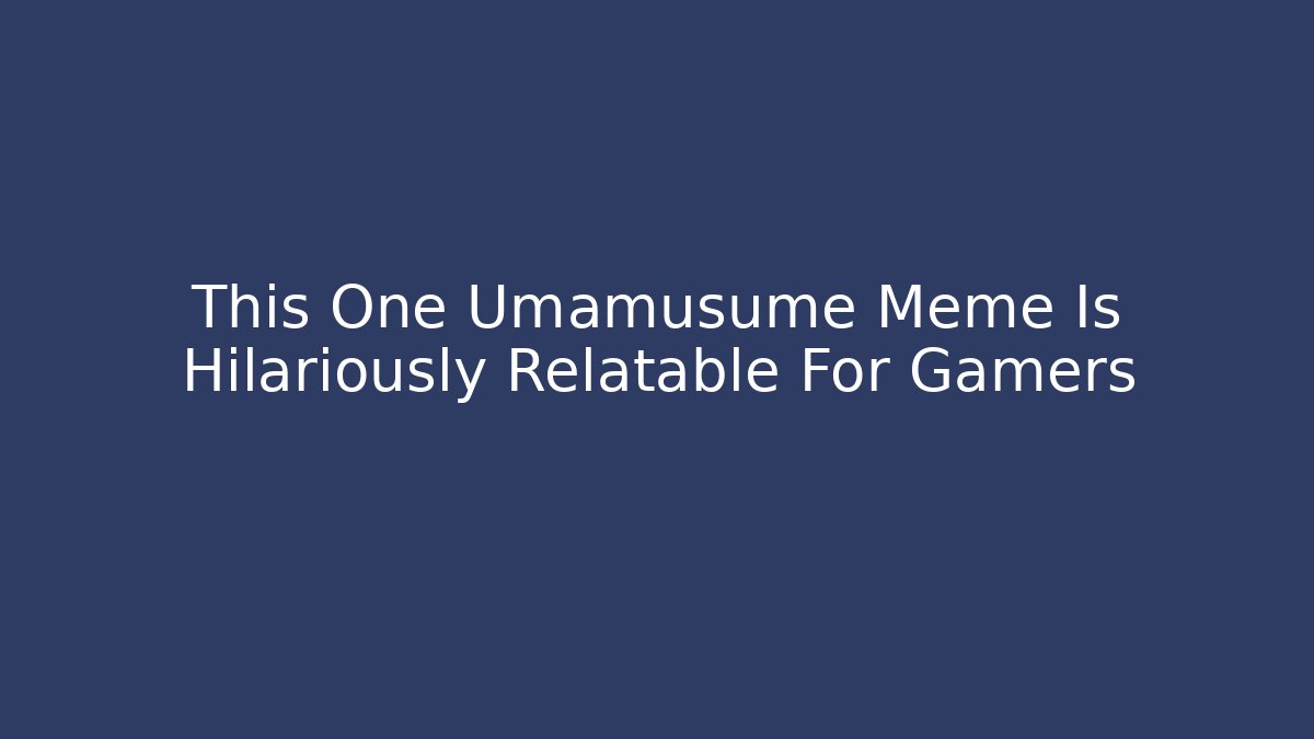 This One Umamusume Meme Is Hilariously Relatable For Gamers