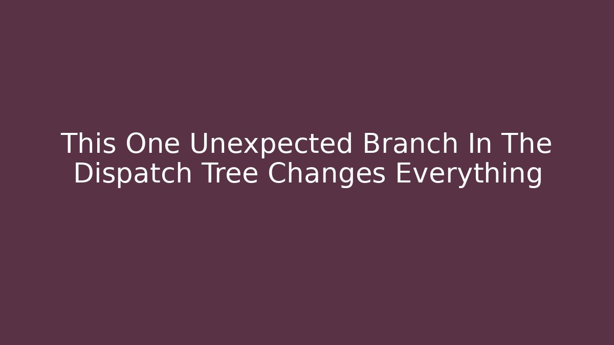 This One Unexpected Branch In The Dispatch Tree Changes Everything