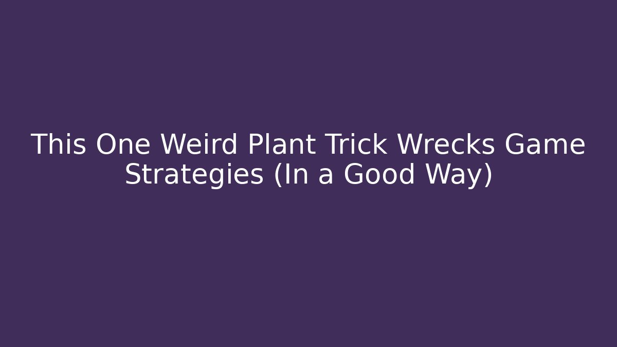 This One Weird Plant Trick Wrecks Game Strategies (In a Good Way)