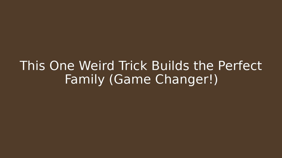This One Weird Trick Builds the Perfect Family (Game Changer!)