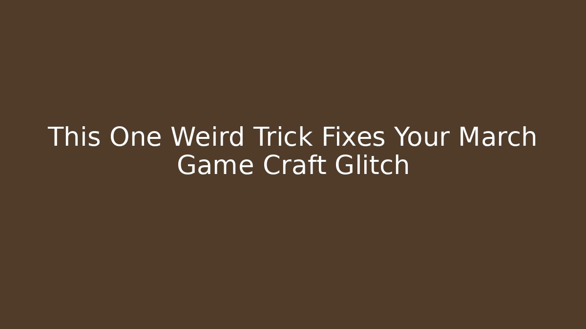 This One Weird Trick Fixes Your March Game Craft Glitch