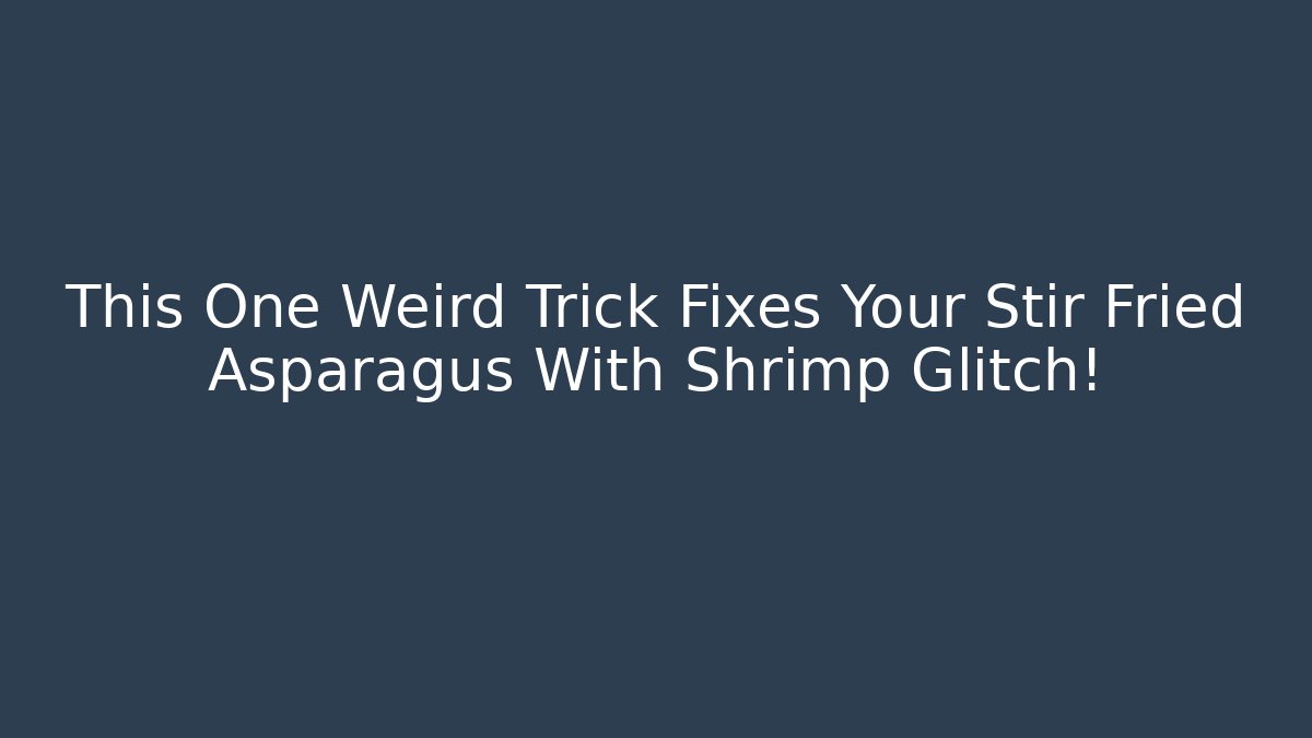 This One Weird Trick Fixes Your Stir Fried Asparagus With Shrimp Glitch!