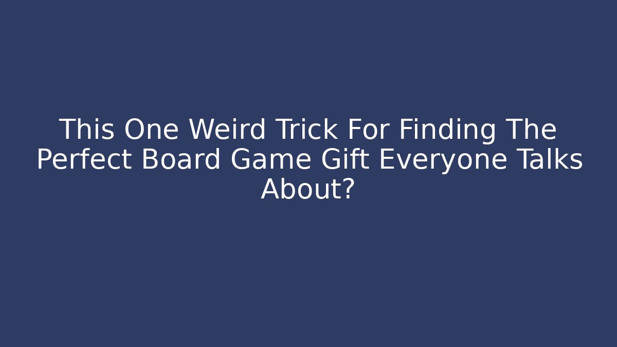 This One Weird Trick For Finding The Perfect Board Game Gift Everyone Talks About? - Create More Assets