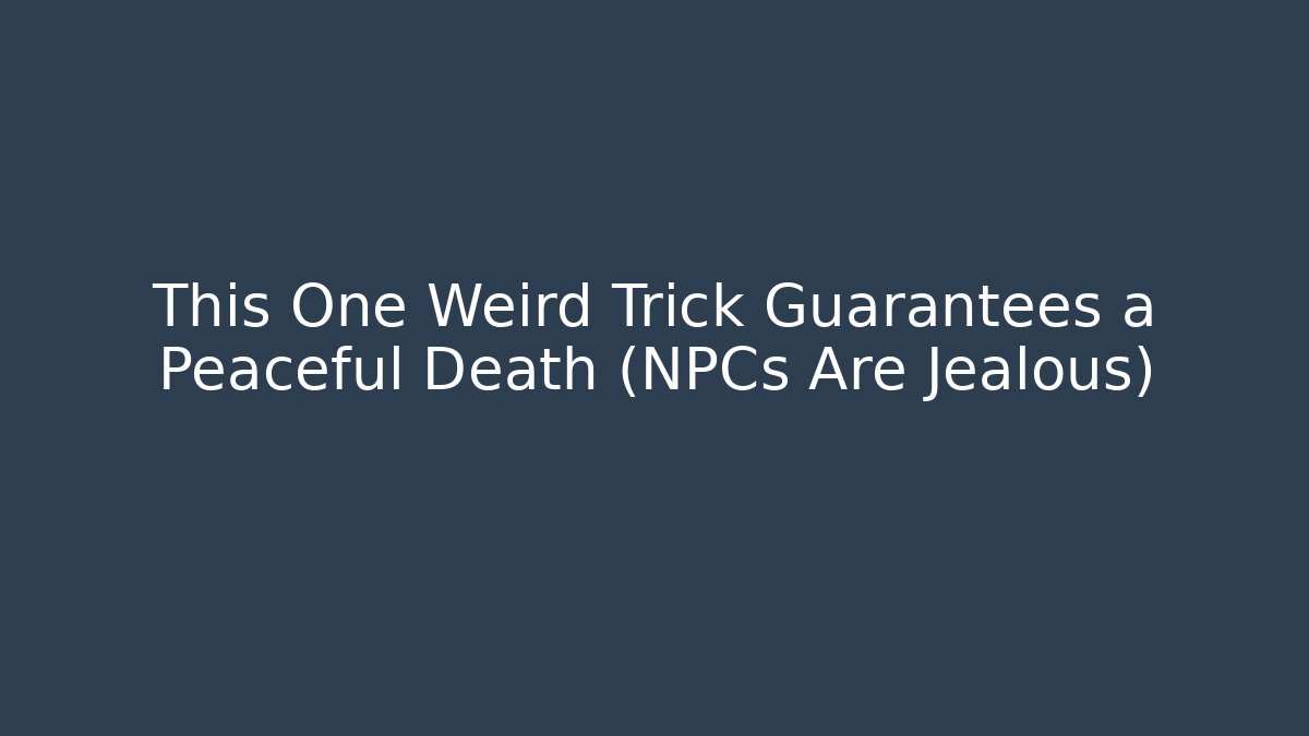 This One Weird Trick Guarantees a Peaceful Death (NPCs Are Jealous)