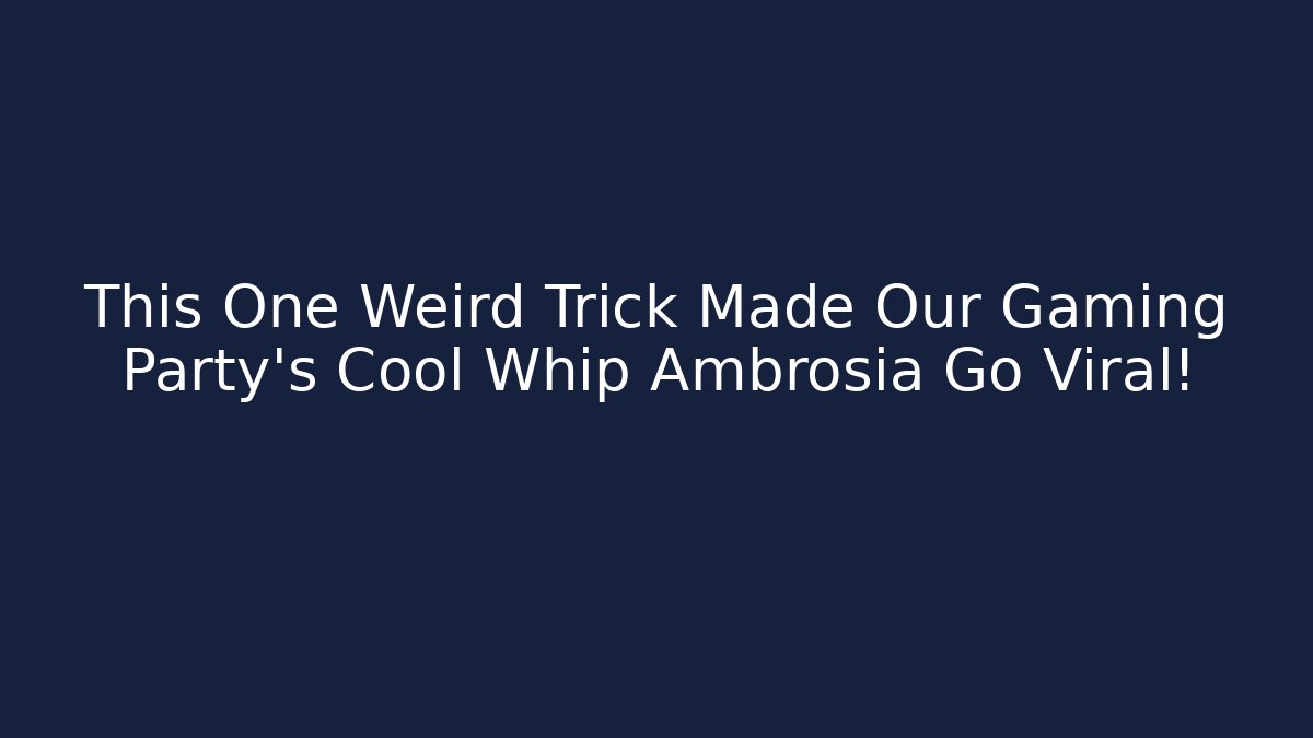 This One Weird Trick Made Our Gaming Party's Cool Whip Ambrosia Go Viral!