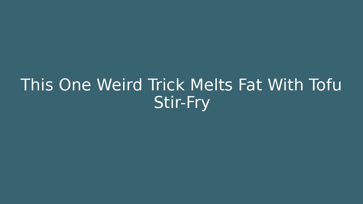 This One Weird Trick Melts Fat With Tofu Stir-Fry