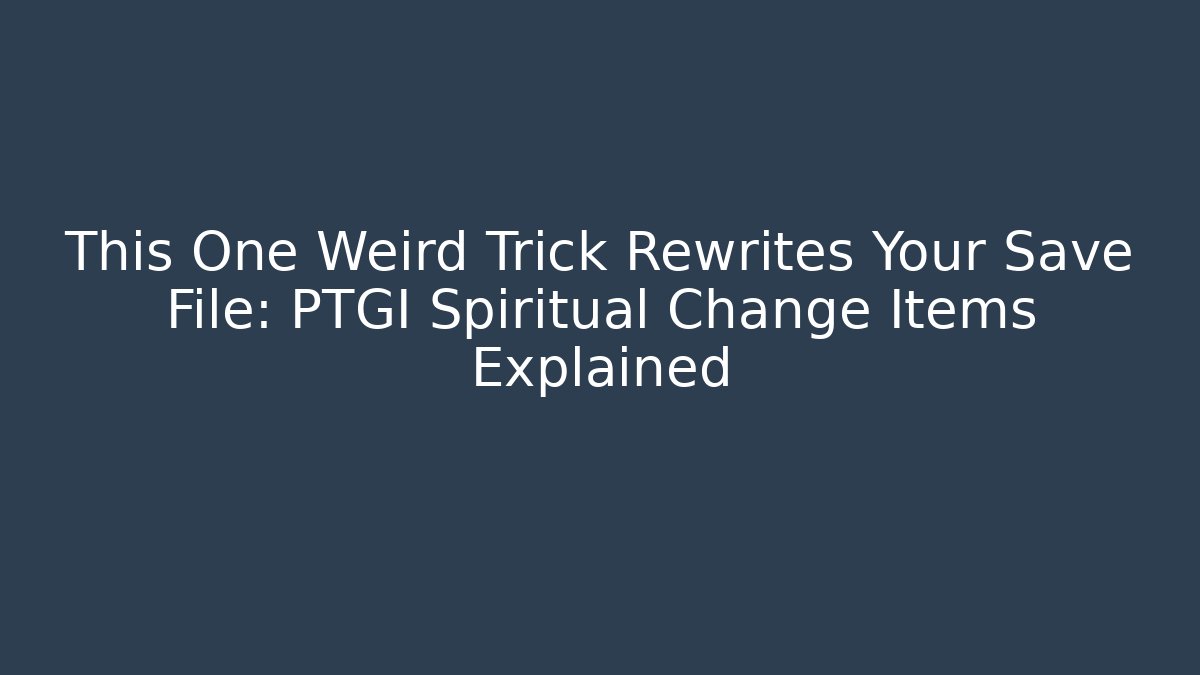This One Weird Trick Rewrites Your Save File: PTGI Spiritual Change Items Explained