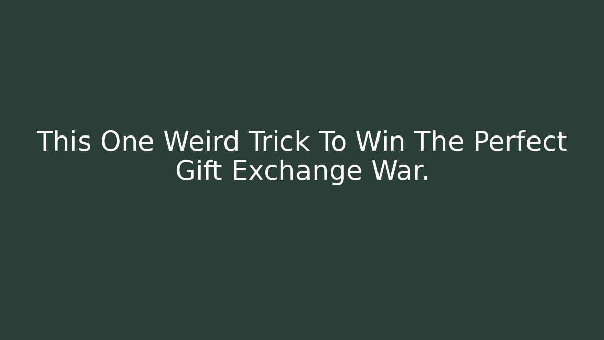 This One Weird Trick To Win The Perfect Gift Exchange War.