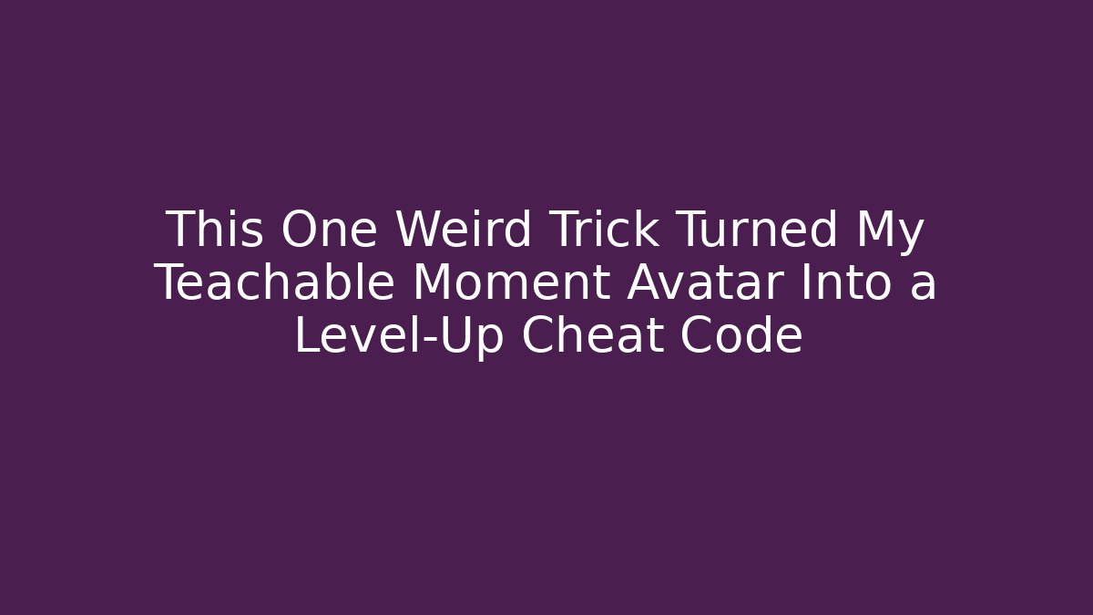 This One Weird Trick Turned My Teachable Moment Avatar Into a Level-Up Cheat Code