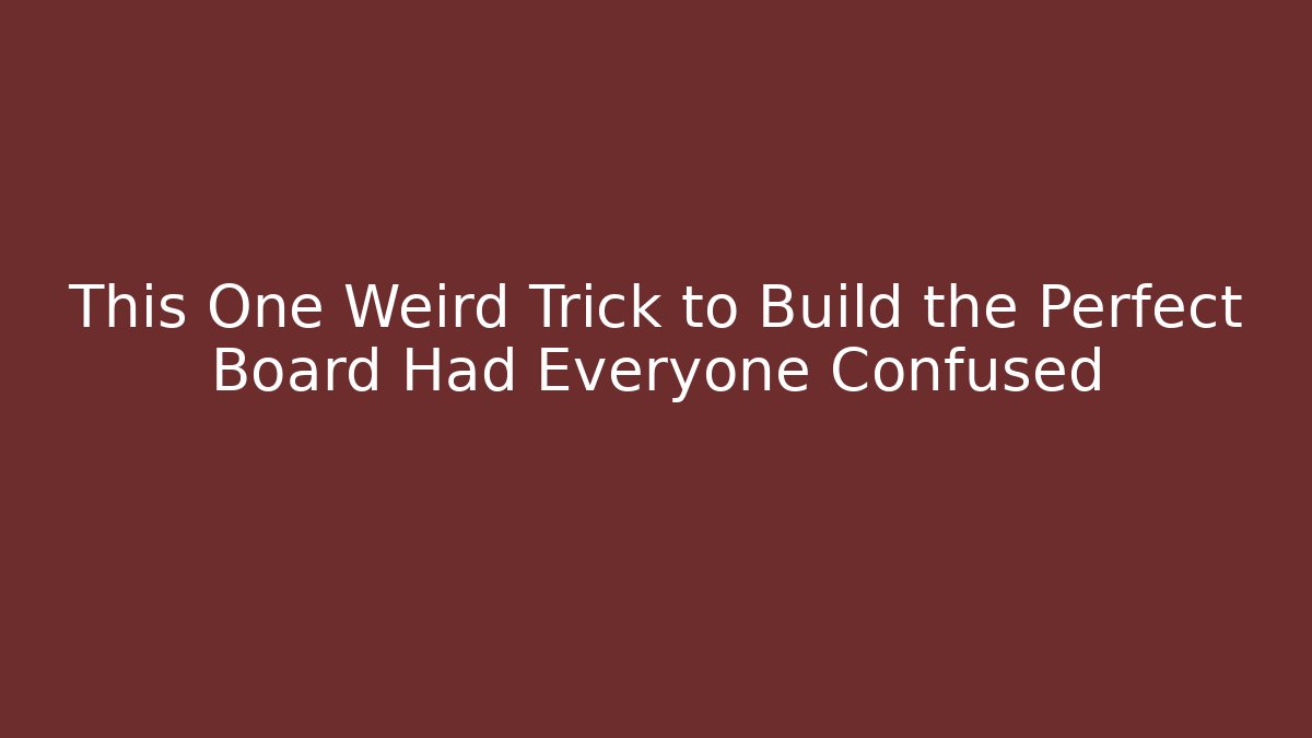 This One Weird Trick to Build the Perfect Board Had Everyone Confused