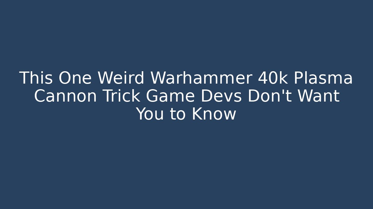This One Weird Warhammer 40k Plasma Cannon Trick Game Devs Don't Want You to Know