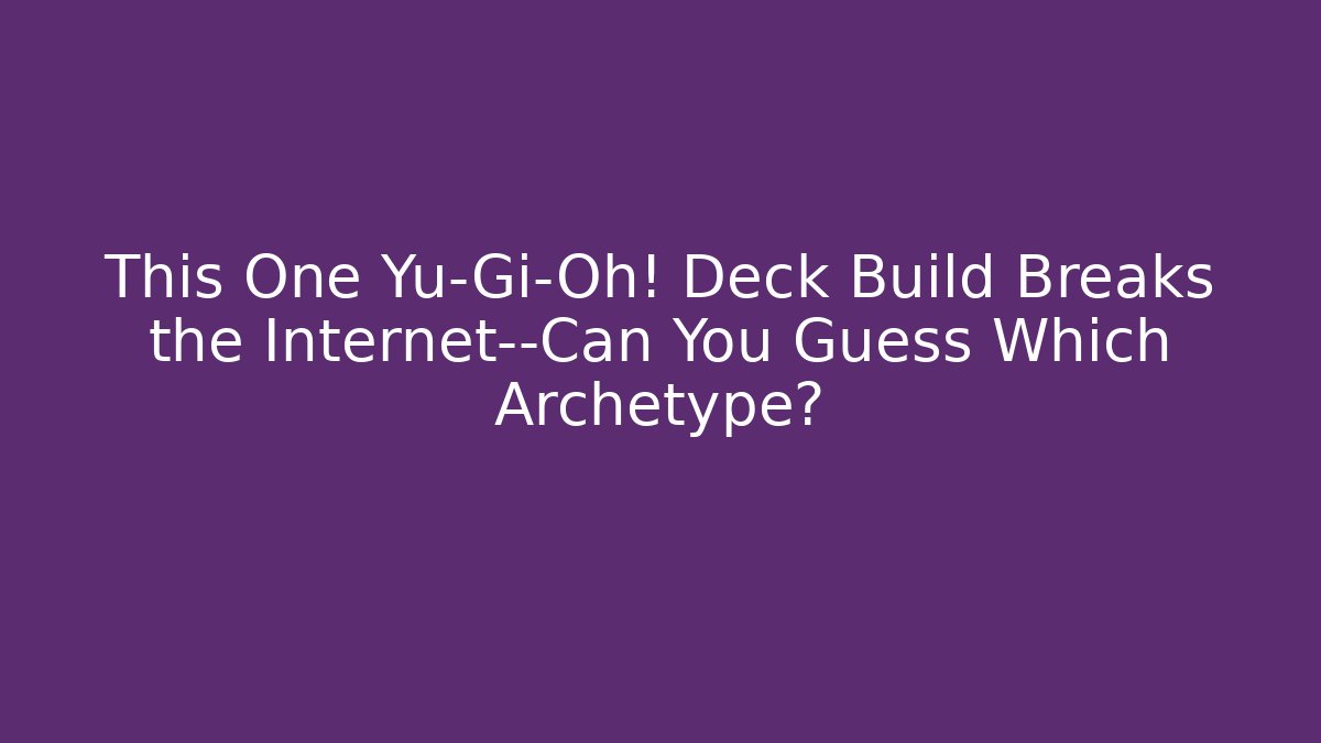 This One Yu-Gi-Oh! Deck Build Breaks the Internet—Can You Guess Which Archetype?