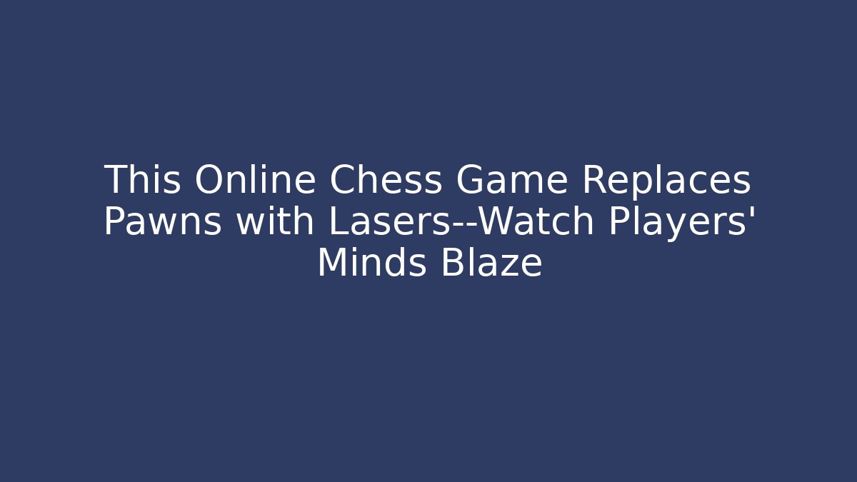 This Online Chess Game Replaces Pawns with Lasers—Watch Players' Minds Blaze