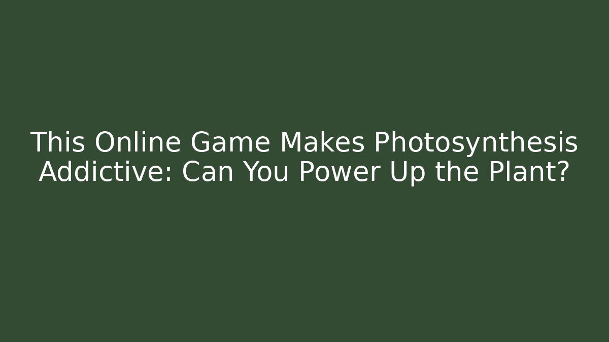 This Online Game Makes Photosynthesis Addictive: Can You Power Up the Plant?