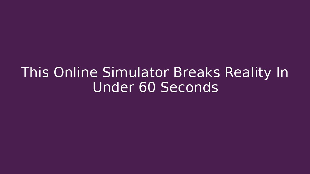This Online Simulator Breaks Reality In Under 60 Seconds