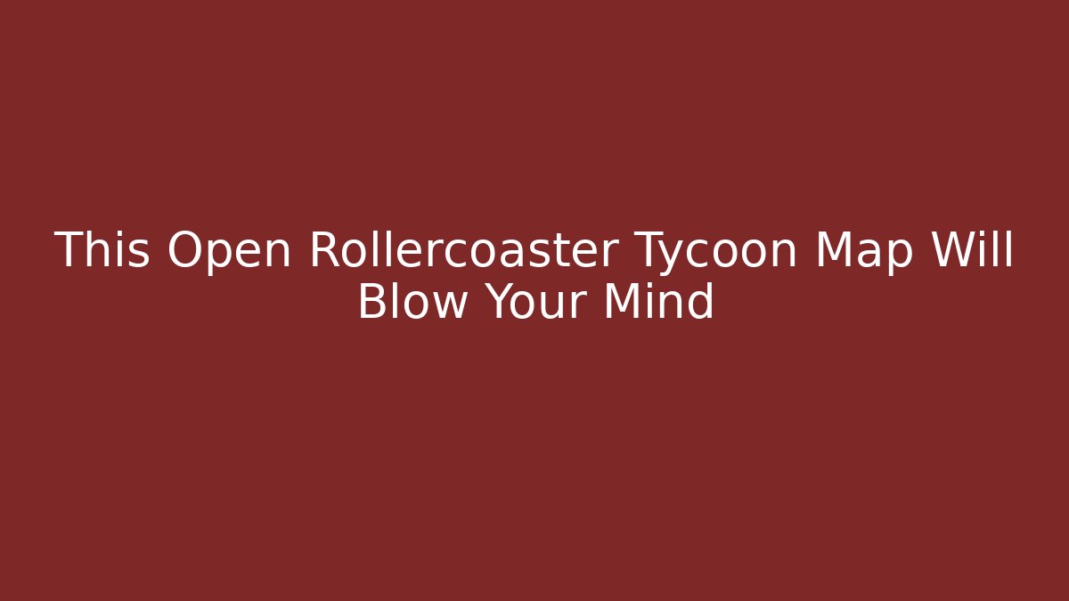 This Open Rollercoaster Tycoon Map Will Blow Your Mind - Create More Assets