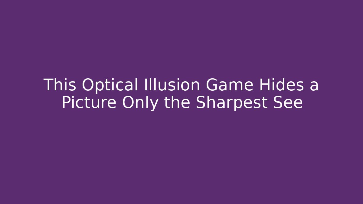 This Optical Illusion Game Hides a Picture Only the Sharpest See
