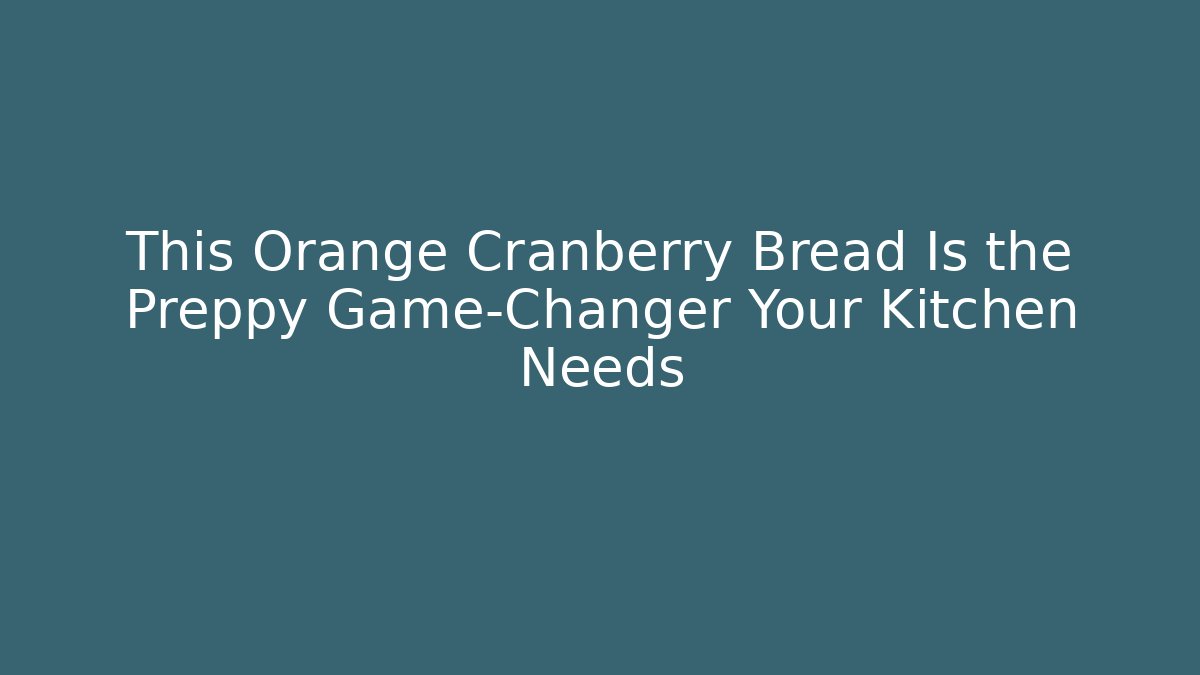 This Orange Cranberry Bread Is the Preppy Game-Changer Your Kitchen Needs - Create More Assets