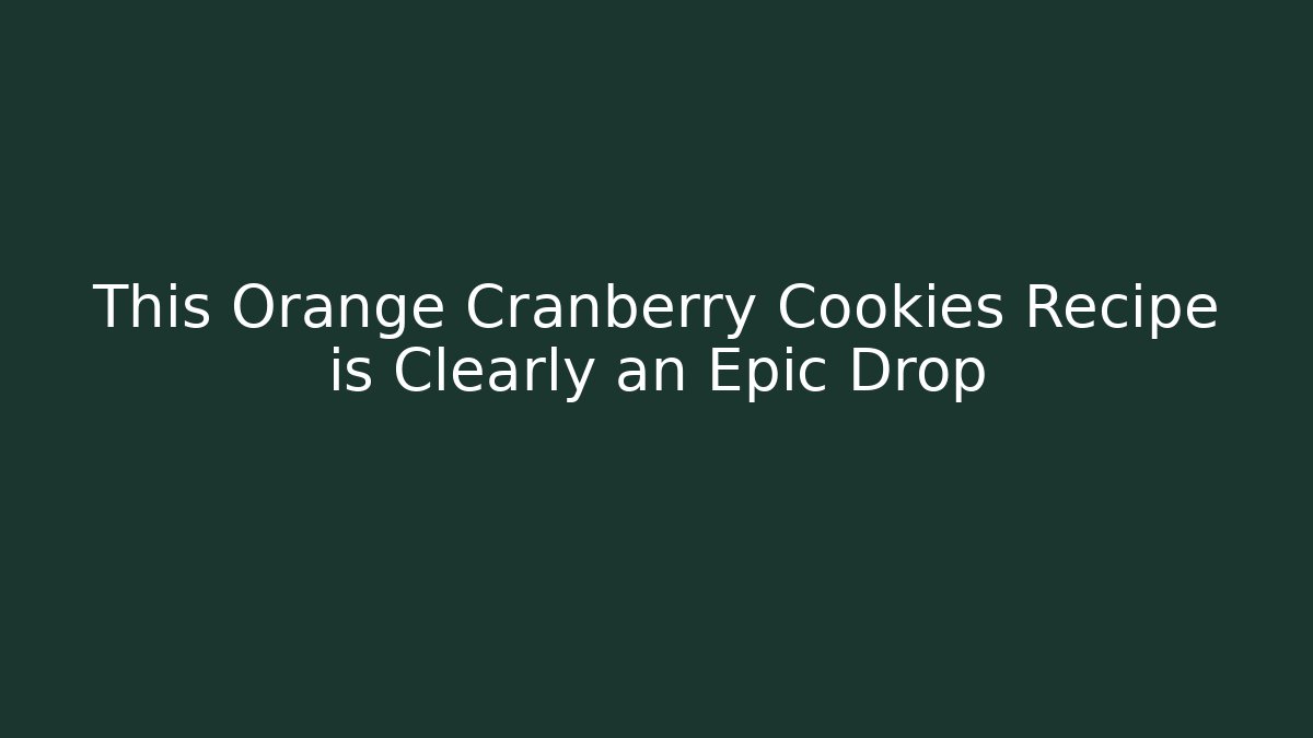This Orange Cranberry Cookies Recipe is Clearly an Epic Drop
