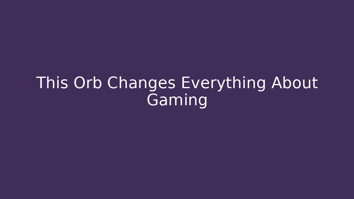 This Orb Changes Everything About Gaming - Create More Assets