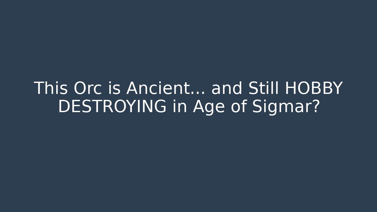 This Orc is Ancient... and Still HOBBY DESTROYING in Age of Sigmar?