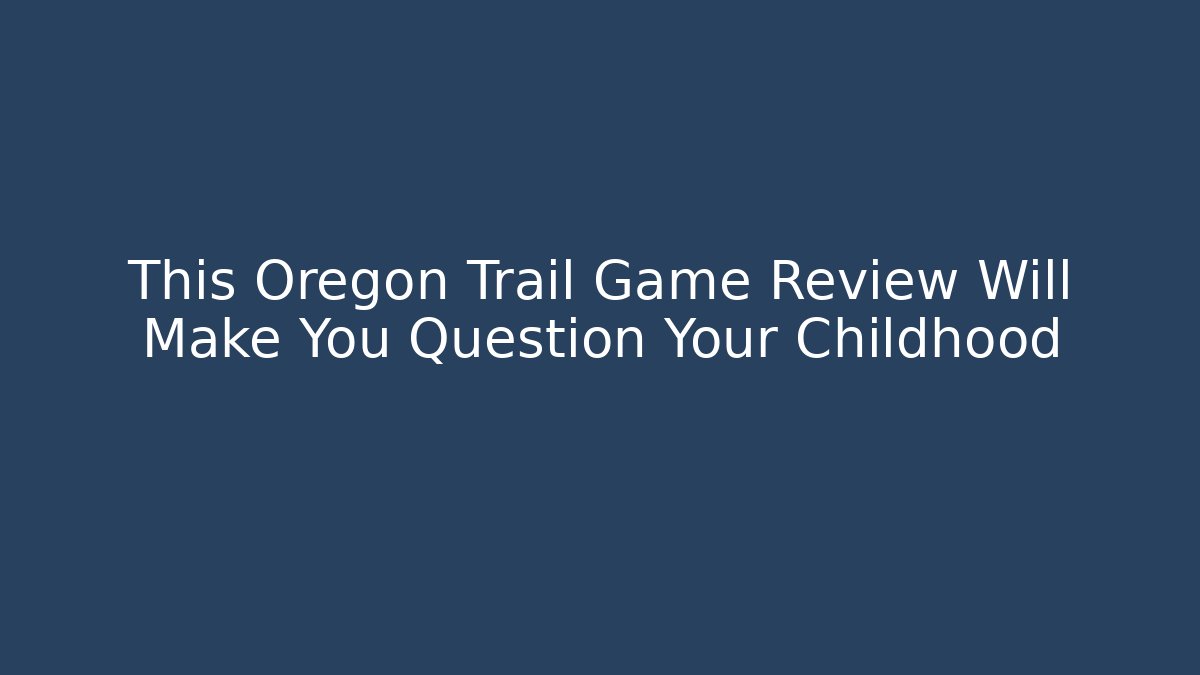 This Oregon Trail Game Review Will Make You Question Your Childhood