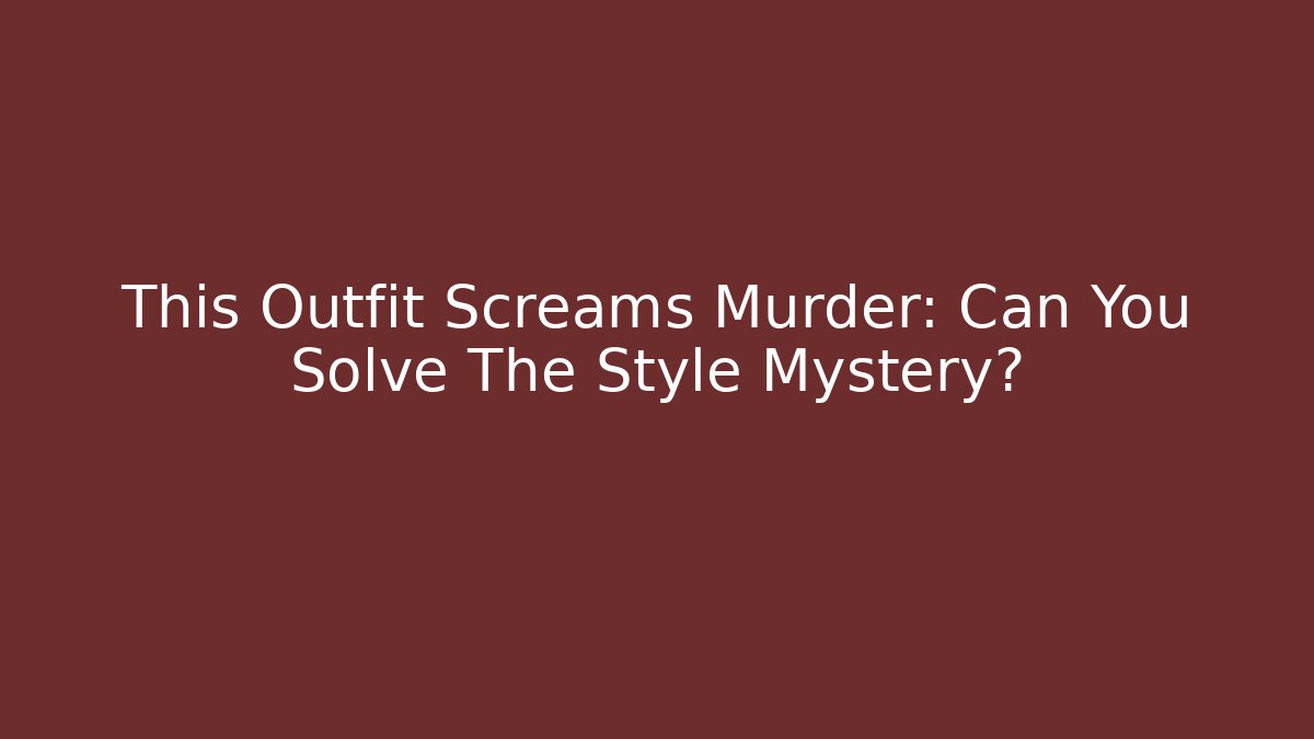 This Outfit Screams Murder: Can You Solve The Style Mystery?
