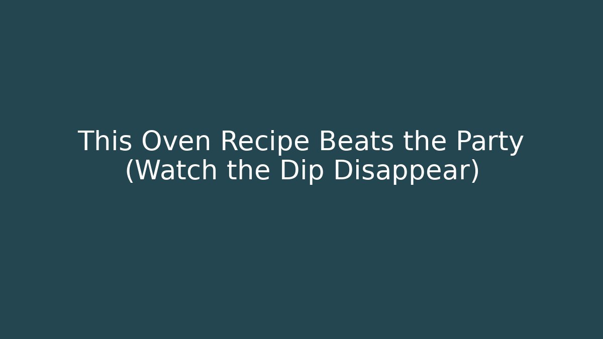 This Oven Recipe Beats the Party (Watch the Dip Disappear)