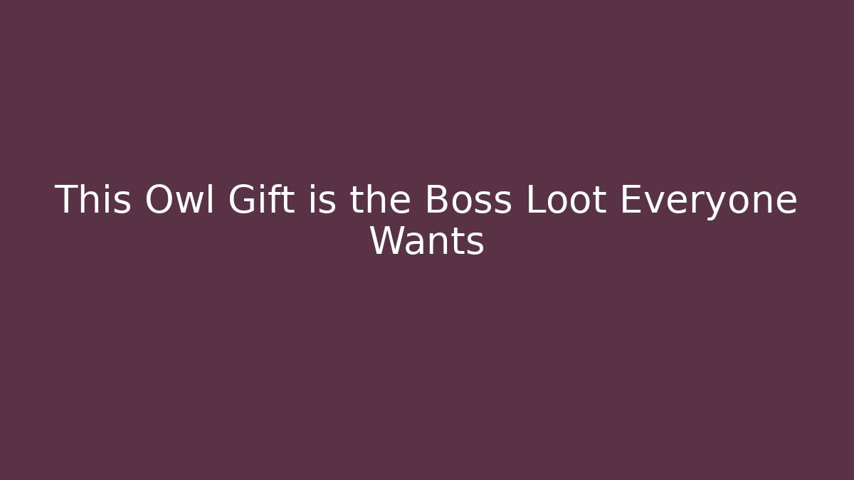 This Owl Gift is the Boss Loot Everyone Wants