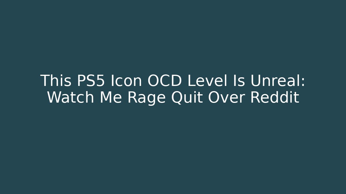 This PS5 Icon OCD Level Is Unreal: Watch Me Rage Quit Over Reddit