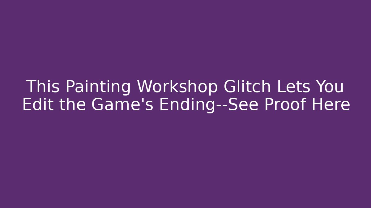 This Painting Workshop Glitch Lets You Edit the Game's Ending—See Proof Here