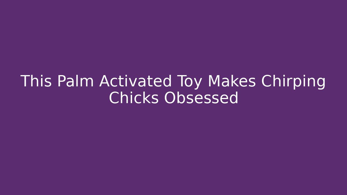 This Palm Activated Toy Makes Chirping Chicks Obsessed - Create More Assets
