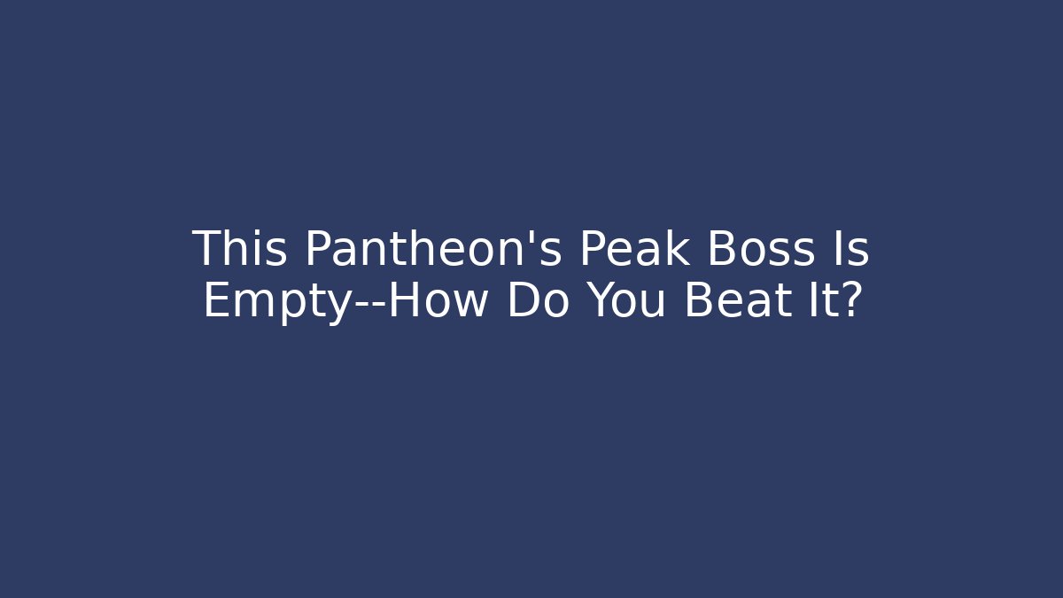This Pantheon's Peak Boss Is Empty—How Do You Beat It?