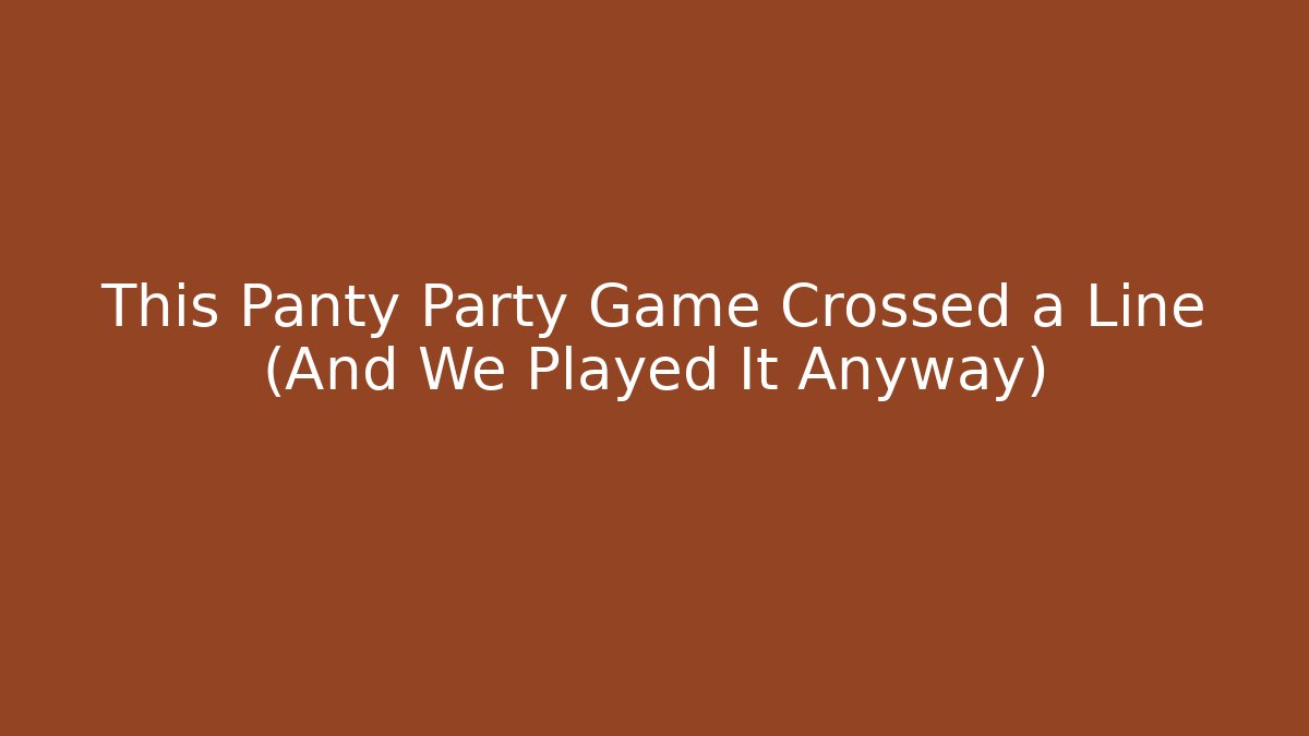 This Panty Party Game Crossed a Line (And We Played It Anyway)