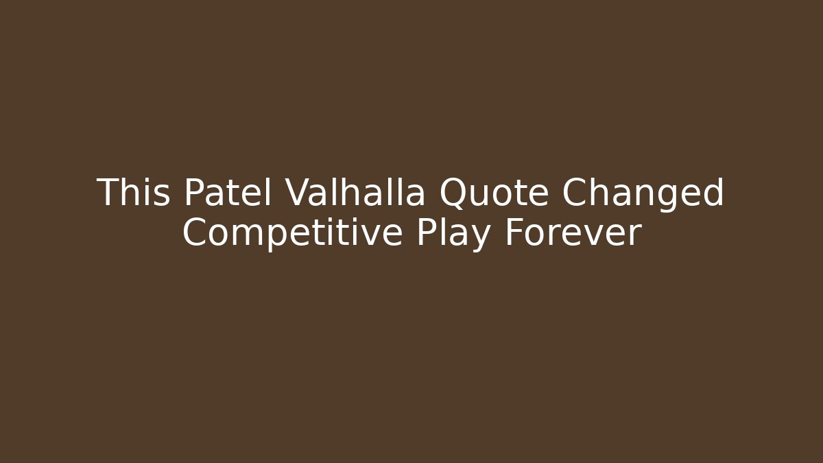 This Patel Valhalla Quote Changed Competitive Play Forever - Create More Assets