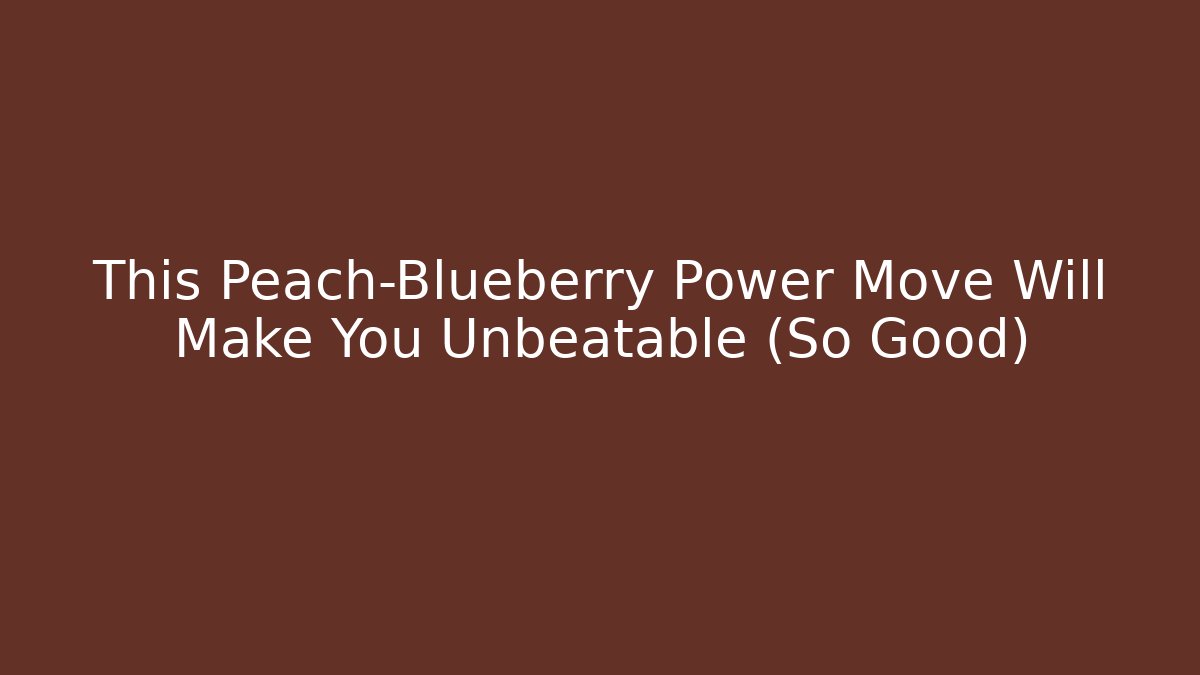 This Peach-Blueberry Power Move Will Make You Unbeatable (So Good) - Create More Assets