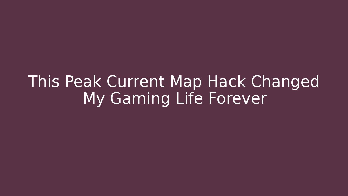 This Peak Current Map Hack Changed My Gaming Life Forever - Create More Assets