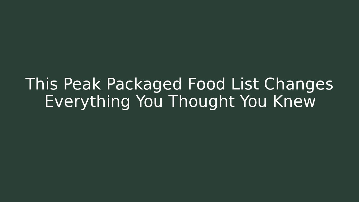 This Peak Packaged Food List Changes Everything You Thought You Knew - Create More Assets